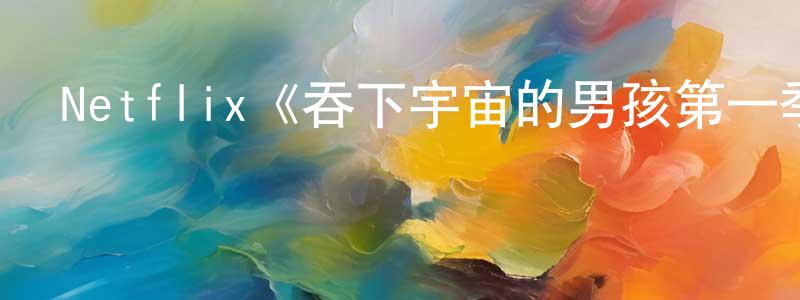 陳嘉澍發布Netflix《吞下宇宙的男孩第一季》迅雷下載/在線觀看/百度云-都市/情感-美劇天堂